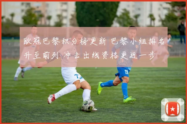 欧冠巴黎积分榜更新 巴黎小组排名升至前列 冲击出线资格更近一步