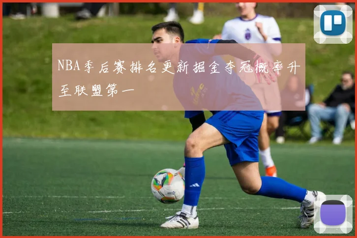 NBA季后赛排名更新掘金夺冠概率升至联盟第一