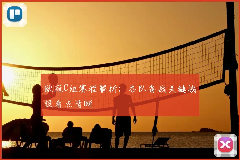 欧冠C组赛程解析：各队备战关键战役看点清晰