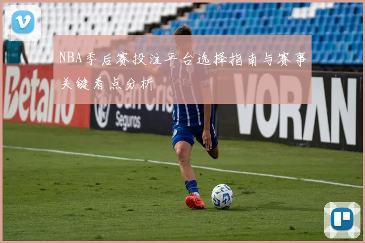 NBA季后赛投注平台选择指南与赛事关键看点分析