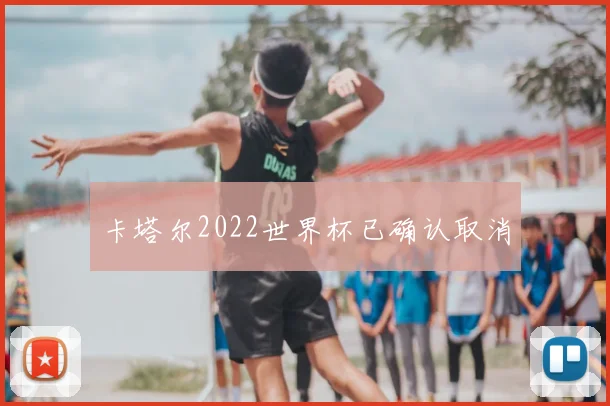 卡塔尔2022世界杯已确认取消