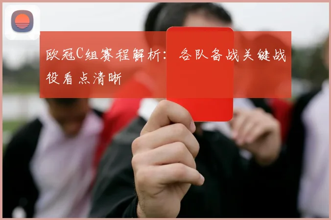 欧冠C组赛程解析:各队备战关键战役看点清晰
