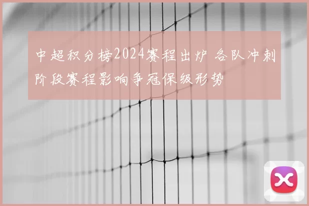 中超积分榜2024赛程出炉 各队冲刺阶段赛程影响争冠保级形势