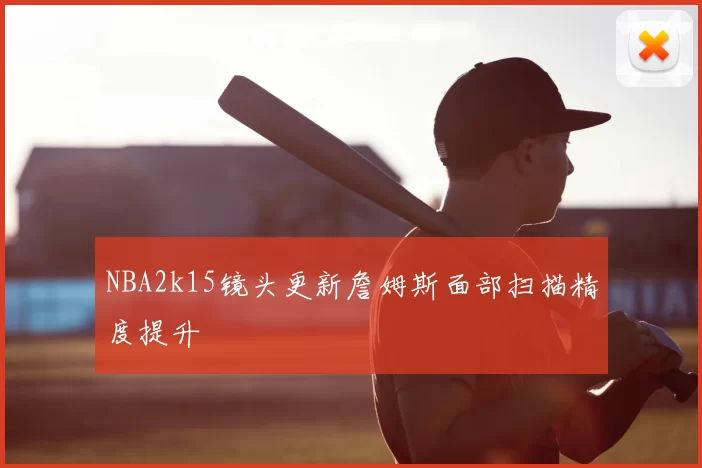 NBA2k15镜头更新詹姆斯面部扫描精度提升
