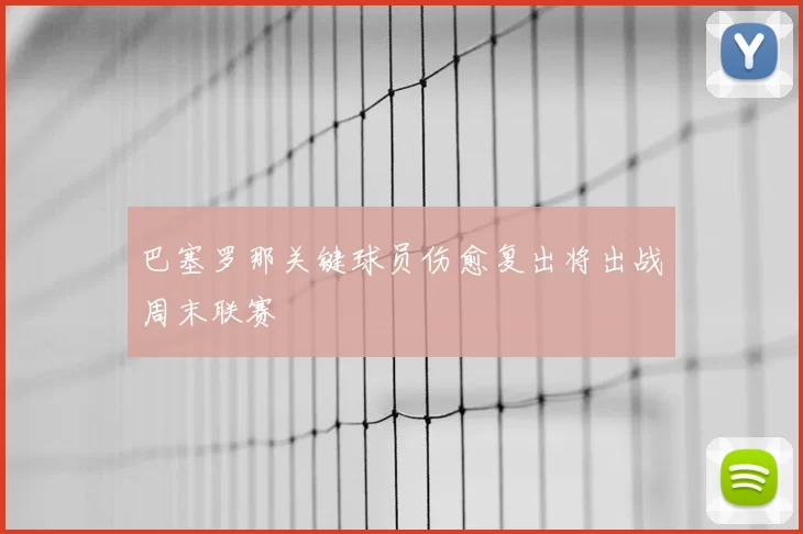 巴塞罗那关键球员伤愈复出将出战周末联赛