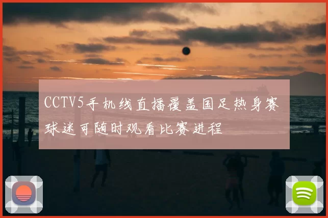 CCTV5手机线直播覆盖国足热身赛 球迷可随时观看比赛进程