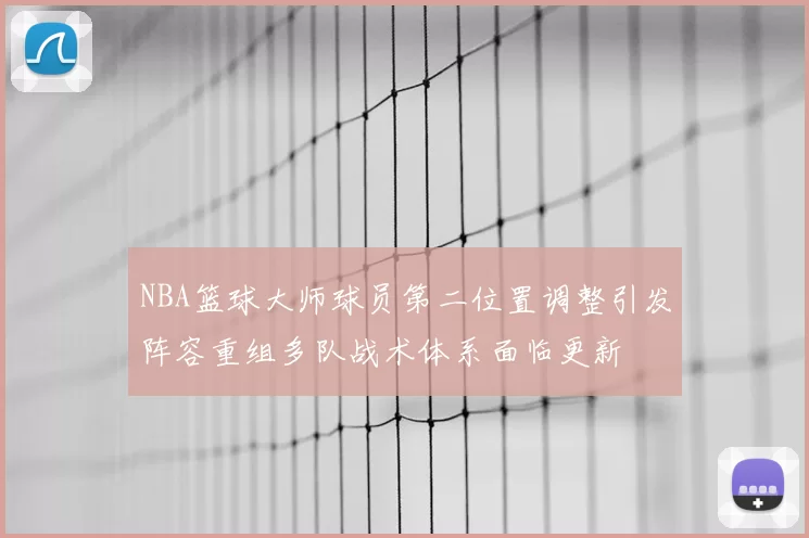 NBA篮球大师球员第二位置调整引发阵容重组多队战术体系面临更新