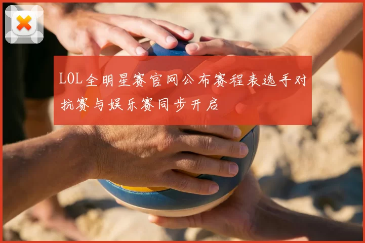 LOL全明星赛官网公布赛程表选手对抗赛与娱乐赛同步开启