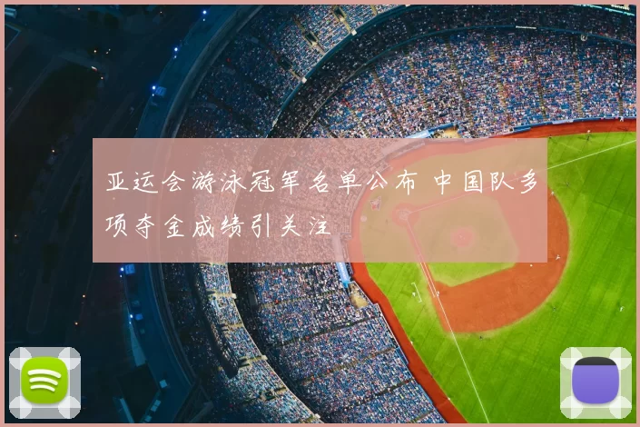 亚运会游泳冠军名单公布 中国队多项夺金成绩引关注