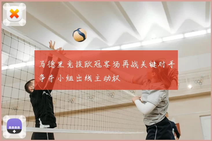 马德里竞技欧冠客场再战关键对手争夺小组出线主动权