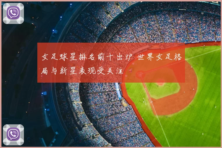 女足球星排名前十出炉 世界女足格局与新星表现受关注