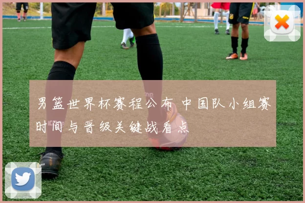 男篮世界杯赛程公布 中国队小组赛时间与晋级关键战看点