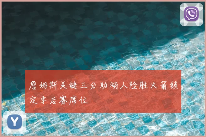 詹姆斯关键三分助湖人险胜火箭锁定季后赛席位