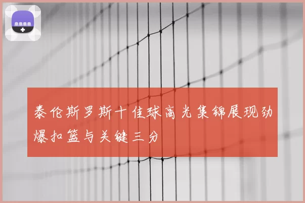 泰伦斯罗斯十佳球高光集锦展现劲爆扣篮与关键三分