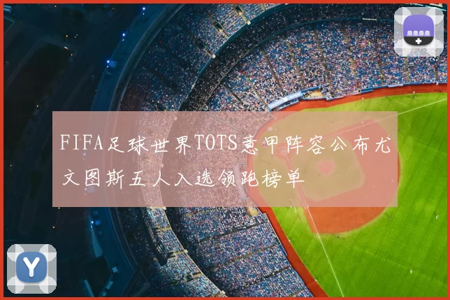FIFA足球世界TOTS意甲阵容公布尤文图斯五人入选领跑榜单
