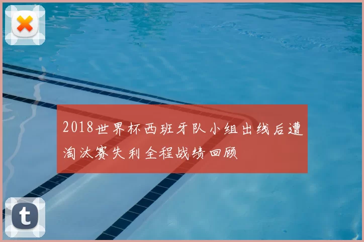 2018世界杯西班牙队小组出线后遭淘汰赛失利全程战绩回顾