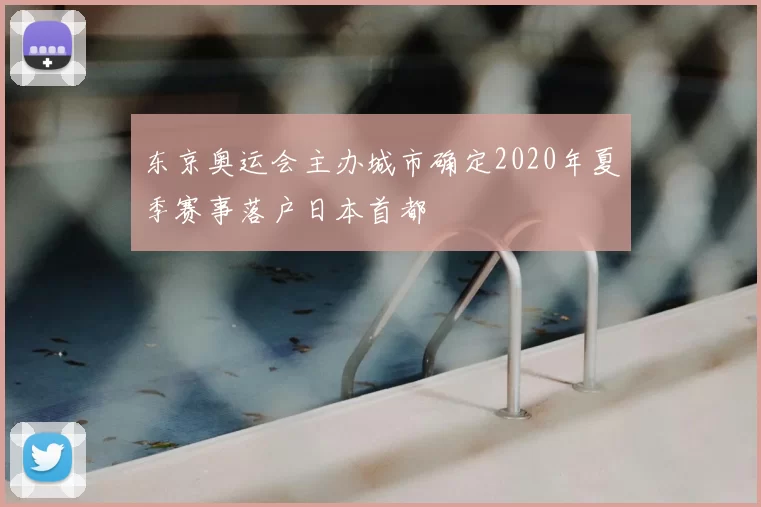 东京奥运会主办城市确定2020年夏季赛事落户日本首都