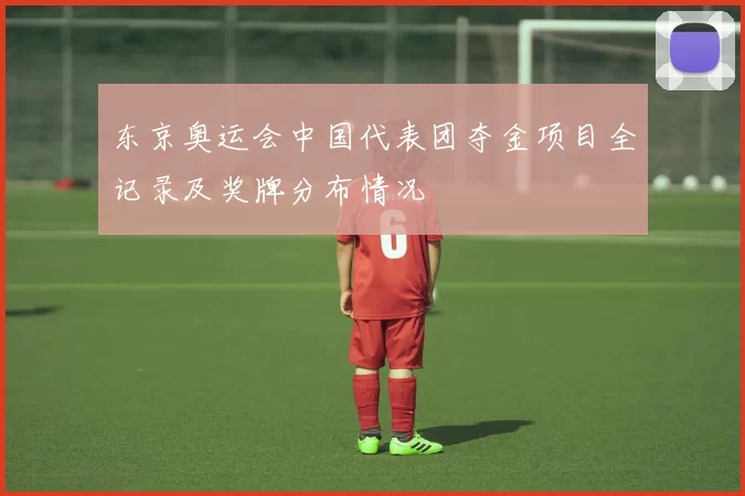东京奥运会中国代表团夺金项目全记录及奖牌分布情况