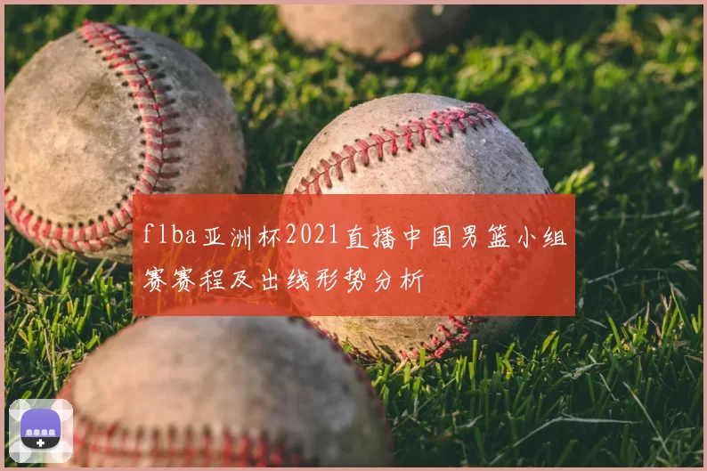 flba亚洲杯2021直播中国男篮小组赛赛程及出线形势分析