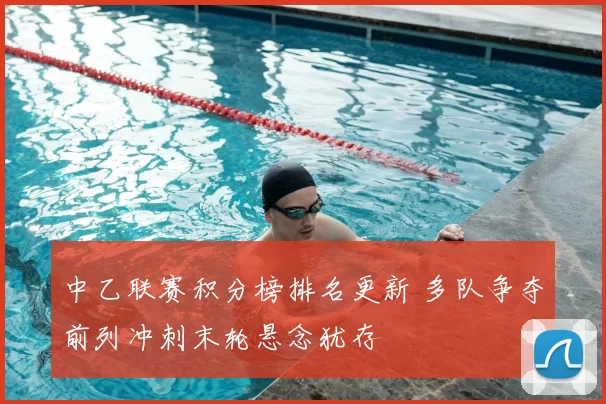 中乙联赛积分榜排名更新 多队争夺前列冲刺末轮悬念犹存
