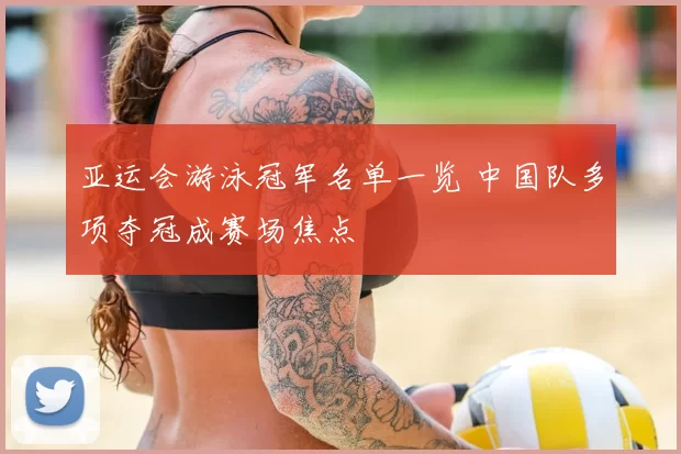 亚运会游泳冠军名单一览 中国队多项夺冠成赛场焦点