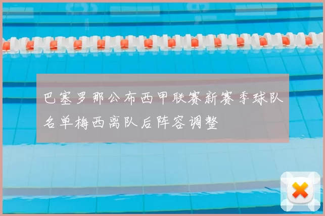 巴塞罗那公布西甲联赛新赛季球队名单梅西离队后阵容调整