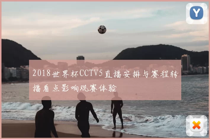 2018世界杯CCTV5直播安排与赛程转播看点影响观赛体验