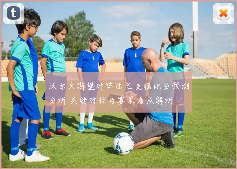 沃尔夫斯堡对阵法兰克福比分预测分析 关键对位与赛果看点解析