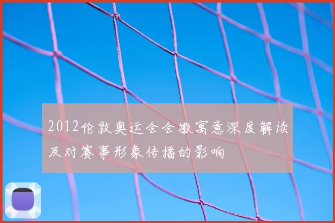 2012伦敦奥运会会徽寓意深度解读及对赛事形象传播的影响