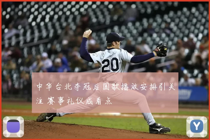 中华台北夺冠后国歌播放安排引关注 赛事礼仪成看点