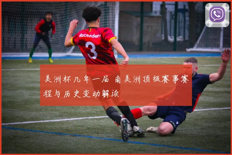 美洲杯几年一届 南美洲顶级赛事赛程与历史变动解读