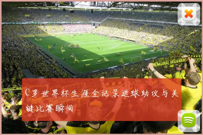 C罗世界杯生涯全记录进球助攻与关键比赛瞬间