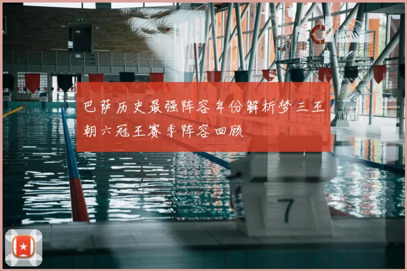 巴萨历史最强阵容年份解析梦三王朝六冠王赛季阵容回顾