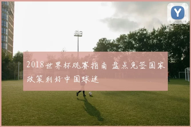 2018世界杯观赛指南 盘点免签国家政策利好中国球迷
