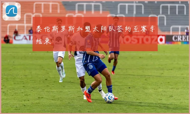 泰伦斯罗斯加盟太阳队签约至赛季结束