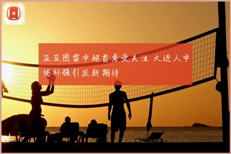 亚亚图雷中超首秀受关注 大连人中场补强引发新期待